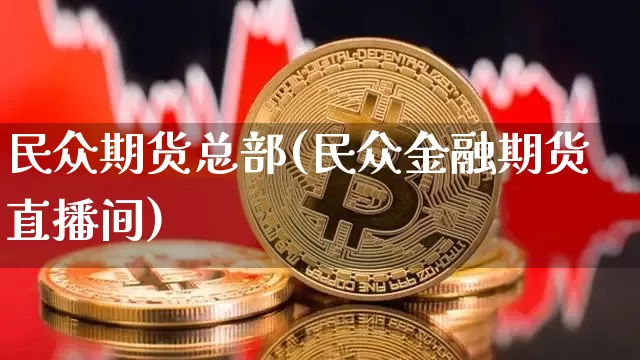 民众期货总部(民众金融期货直播间)_https://www.jianghaiboli.com_黄金期货_第1张