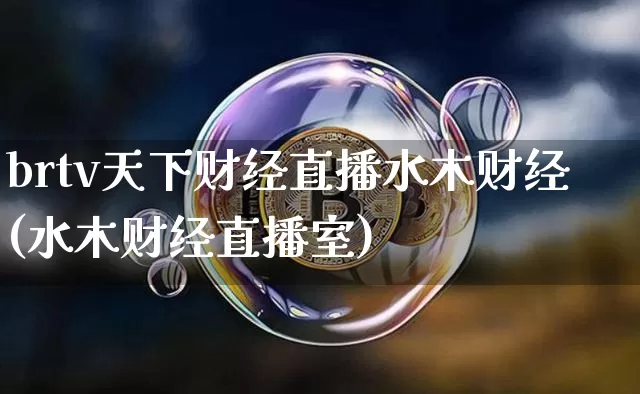 brtv天下财经直播水木财经(水木财经直播室)_https://www.jianghaiboli.com_原油期货_第1张