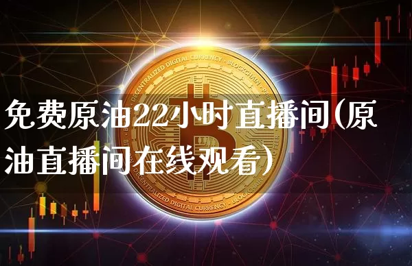 免费原油22小时直播间(原油直播间在线观看)_https://www.jianghaiboli.com_期货_第1张