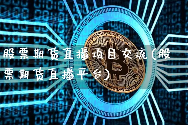 股票期货直播项目交流(股票期货直播平台)_https://www.jianghaiboli.com_期货_第1张