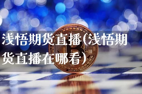 浅悟期货直播(浅悟期货直播在哪看)_https://www.jianghaiboli.com_原油期货_第1张