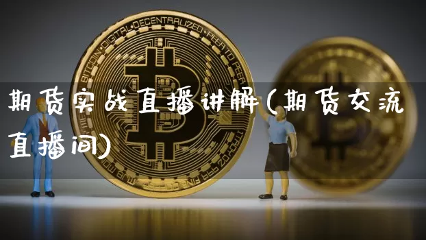 期货实战直播讲解(期货交流直播间)_https://www.jianghaiboli.com_黄金期货_第1张