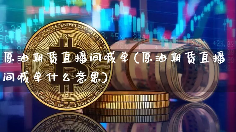 原油期货直播间喊单(原油期货直播间喊单什么意思)_https://www.jianghaiboli.com_黄金期货_第1张