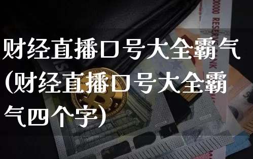 财经直播口号大全霸气(财经直播口号大全霸气四个字)_https://www.jianghaiboli.com_外盘期货_第1张