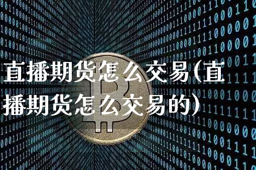 直播期货怎么交易(直播期货怎么交易的)_https://www.jianghaiboli.com_黄金期货_第1张