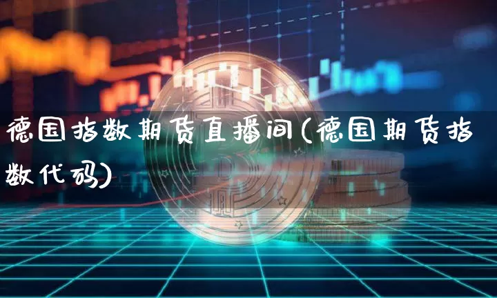 德国指数期货直播间(德国期货指数代码)_https://www.jianghaiboli.com_期货_第1张