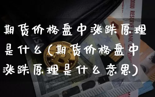 期货价格盘中涨跌原理是什么(期货价格盘中涨跌原理是什么意思)_https://www.jianghaiboli.com_黄金期货_第1张