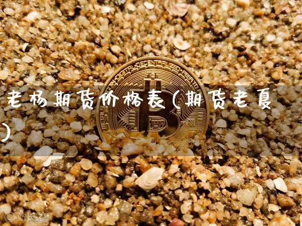 老杨期货价格表(期货老夏)_https://www.jianghaiboli.com_黄金期货_第1张