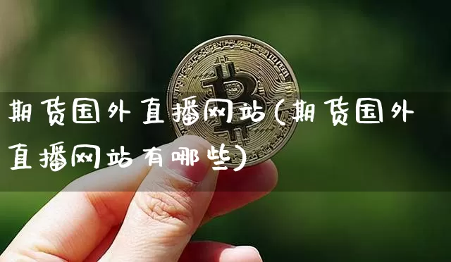 期货国外直播网站(期货国外直播网站有哪些)_https://www.jianghaiboli.com_恒指期货_第1张