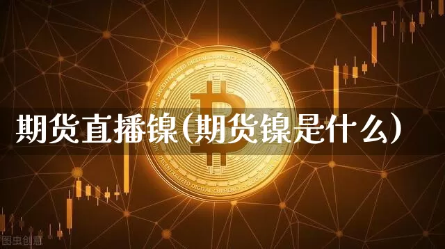 期货直播镍(期货镍是什么)_https://www.jianghaiboli.com_恒指期货_第1张