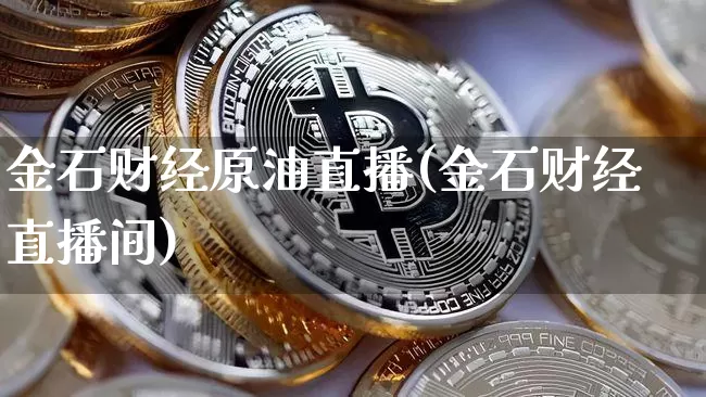 金石财经原油直播(金石财经直播间)_https://www.jianghaiboli.com_外盘期货_第1张