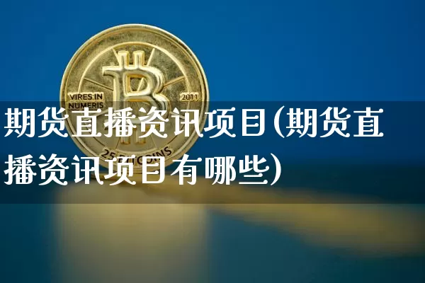 期货直播资讯项目(期货直播资讯项目有哪些)_https://www.jianghaiboli.com_外盘期货_第1张