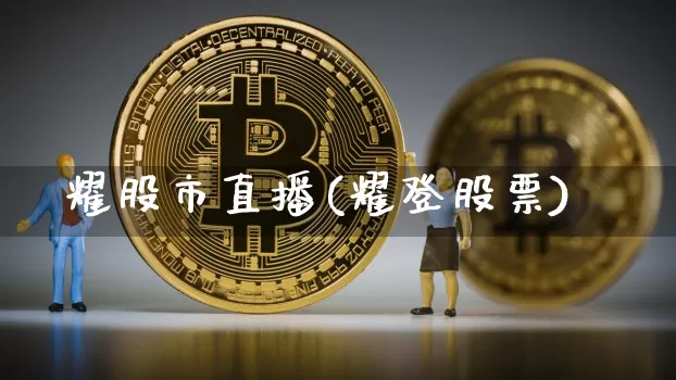 耀股市直播(耀登股票)_https://www.jianghaiboli.com_期货_第1张