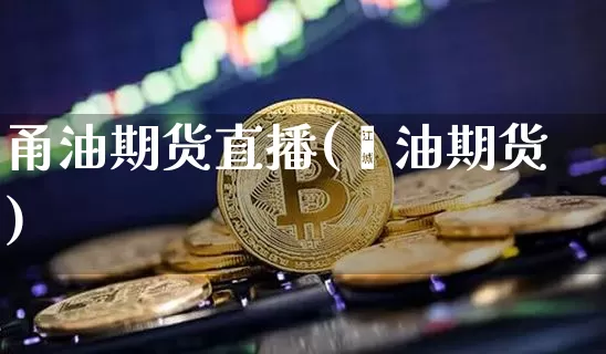 甬油期货直播(厡油期货)_https://www.jianghaiboli.com_外盘期货_第1张