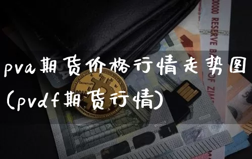 pva期货价格行情走势图(pvdf期货行情)_https://www.jianghaiboli.com_外盘期货_第1张