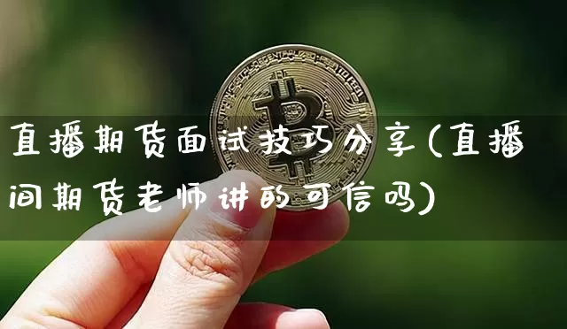 直播期货面试技巧分享(直播间期货老师讲的可信吗)_https://www.jianghaiboli.com_原油期货_第1张
