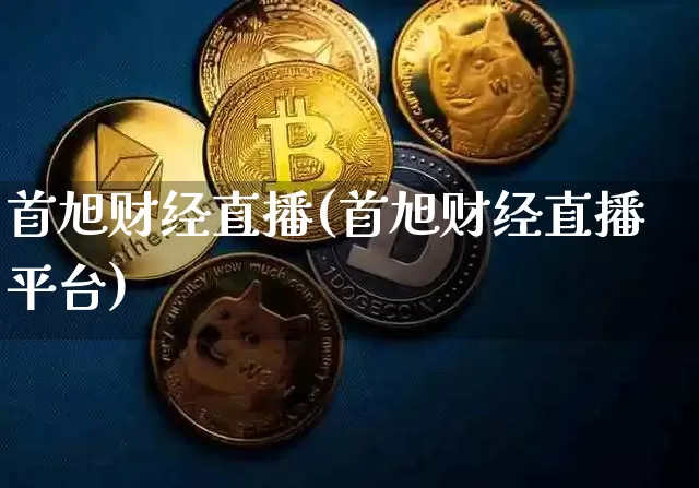 首旭财经直播(首旭财经直播平台)_https://www.jianghaiboli.com_外盘期货_第1张