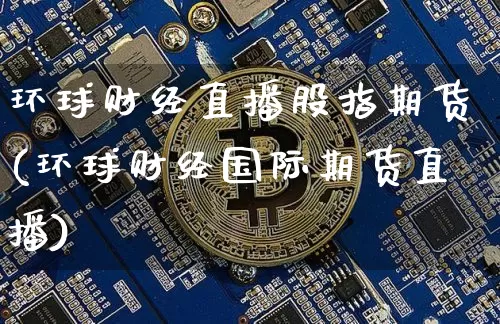 环球财经直播股指期货(环球财经国际期货直播)_https://www.jianghaiboli.com_期货_第1张