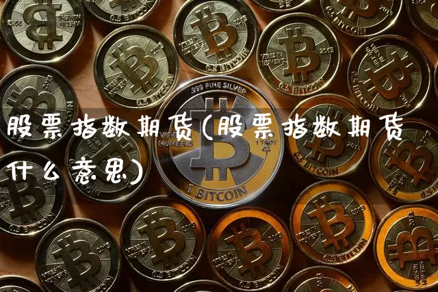 股票指数期货(股票指数期货什么意思)_https://www.jianghaiboli.com_期货_第1张