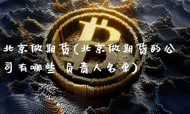 北京做期货(北京做期货的公司有哪些 负责人名单)_https://www.jianghaiboli.com_恒指期货_第1张