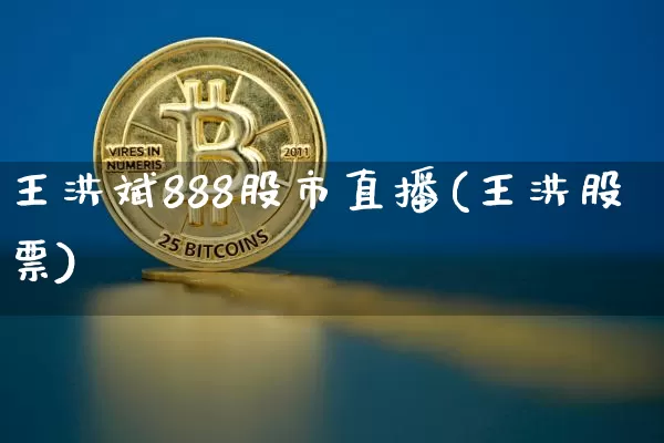 王洪斌888股市直播(王洪股票)_https://www.jianghaiboli.com_外盘期货_第1张