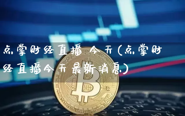 点掌财经直播 今天(点掌财经直播今天最新消息)_https://www.jianghaiboli.com_黄金期货_第1张