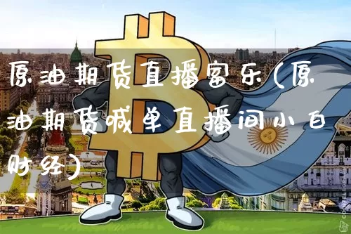 原油期货直播富乐(原油期货喊单直播间小白财经)_https://www.jianghaiboli.com_外盘期货_第1张