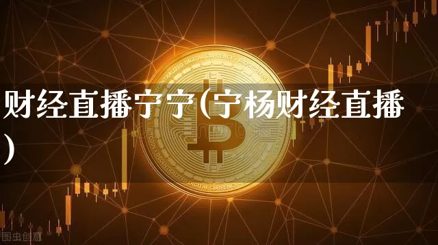 财经直播宁宁(宁杨财经直播)_https://www.jianghaiboli.com_外盘期货_第1张