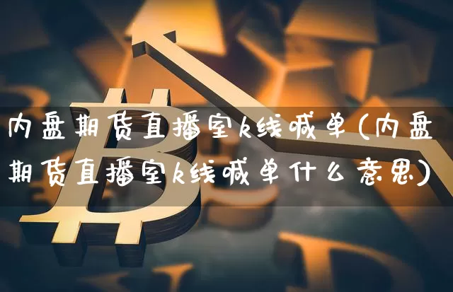 内盘期货直播室k线喊单(内盘期货直播室k线喊单什么意思)_https://www.jianghaiboli.com_期货_第1张
