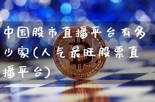 中国股市直播平台有多少家(人气最旺股票直播平台)_https://www.jianghaiboli.com_外盘期货_第1张