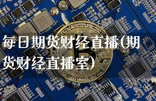 每日期货财经直播(期货财经直播室)_https://www.jianghaiboli.com_恒指期货_第1张