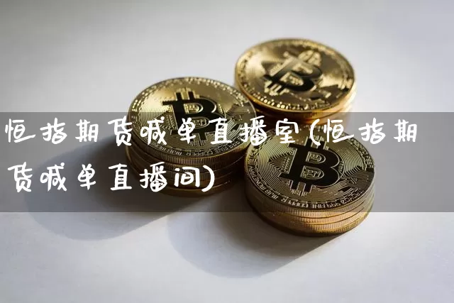 恒指期货喊单直播室(恒指期货喊单直播间)_https://www.jianghaiboli.com_黄金期货_第1张