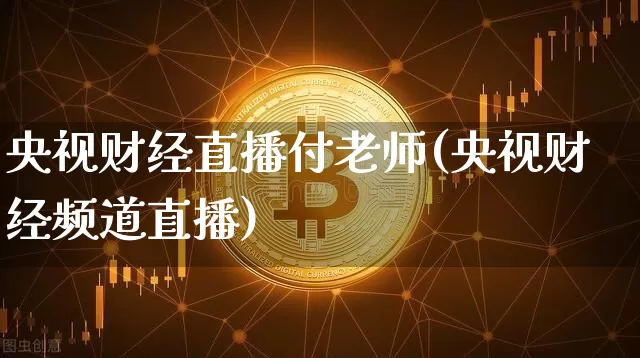 央视财经直播付老师(央视财经频道直播)_https://www.jianghaiboli.com_外盘期货_第1张