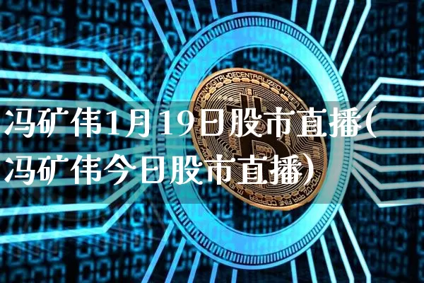 冯矿伟1月19日股市直播(冯矿伟今日股市直播)_https://www.jianghaiboli.com_外盘期货_第1张