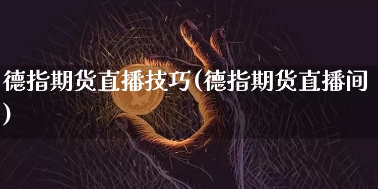 德指期货直播技巧(德指期货直播间)_https://www.jianghaiboli.com_恒指期货_第1张