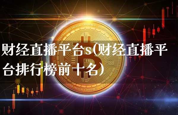 财经直播平台s(财经直播平台排行榜前十名)_https://www.jianghaiboli.com_原油期货_第1张