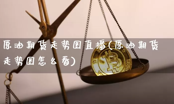 原油期货走势图直播(原油期货走势图怎么看)_https://www.jianghaiboli.com_恒指期货_第1张