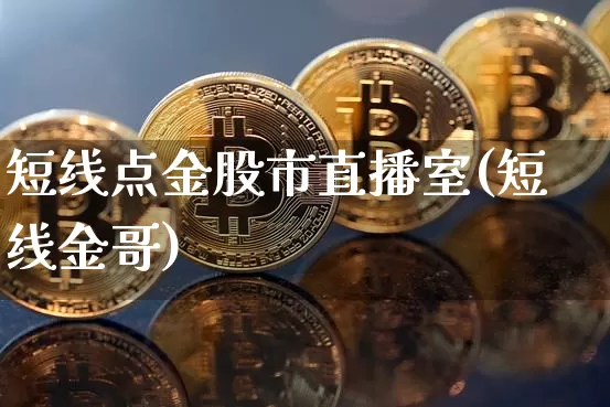 短线点金股市直播室(短线金哥)_https://www.jianghaiboli.com_外盘期货_第1张