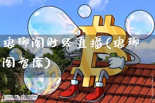 琅琊阁财经直播(琅琊阁智库)_https://www.jianghaiboli.com_黄金期货_第1张
