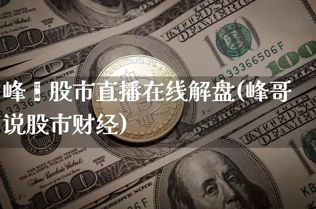 峰岹股市直播在线解盘(峰哥说股市财经)_https://www.jianghaiboli.com_期货_第1张