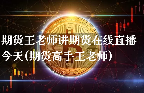 期货王老师讲期货在线直播今天(期货高手王老师)_https://www.jianghaiboli.com_黄金期货_第1张