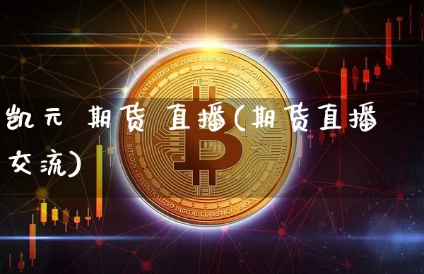 凯元 期货 直播(期货直播交流)_https://www.jianghaiboli.com_期货_第1张