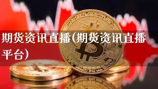 期货资讯直播(期货资讯直播平台)_https://www.jianghaiboli.com_外盘期货_第1张