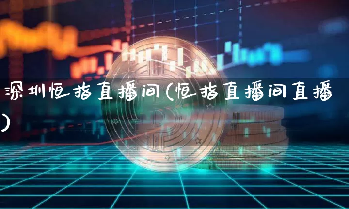 深圳恒指直播间(恒指直播间直播)_https://www.jianghaiboli.com_外盘期货_第1张