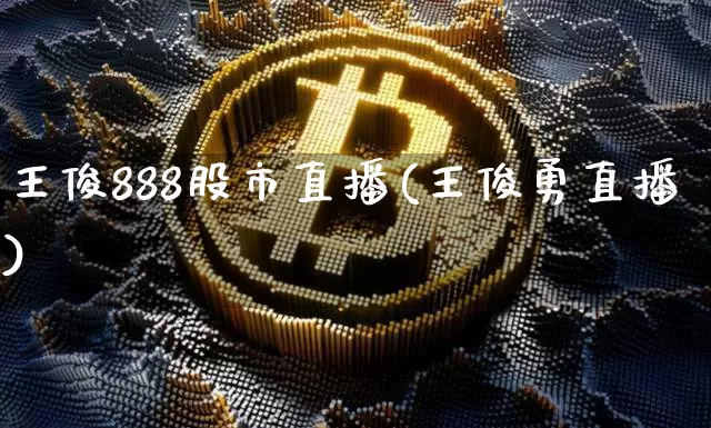 王俊888股市直播(王俊勇直播)_https://www.jianghaiboli.com_期货_第1张