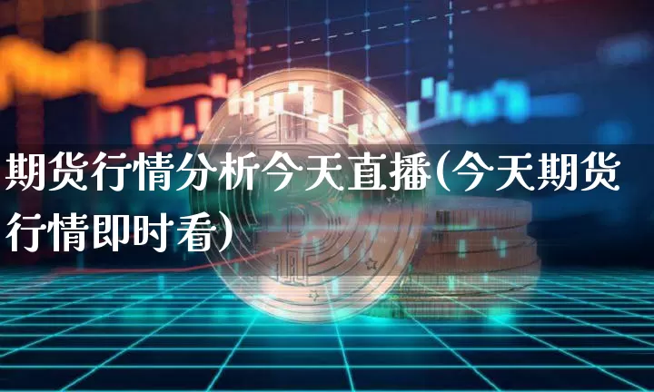 期货行情分析今天直播(今天期货行情即时看)_https://www.jianghaiboli.com_原油期货_第1张