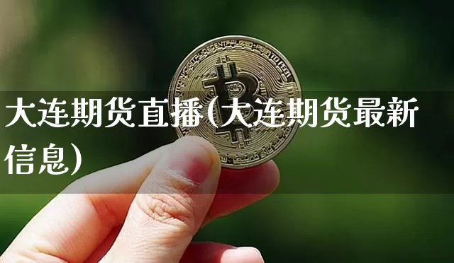 大连期货直播(大连期货最新信息)_https://www.jianghaiboli.com_黄金期货_第1张