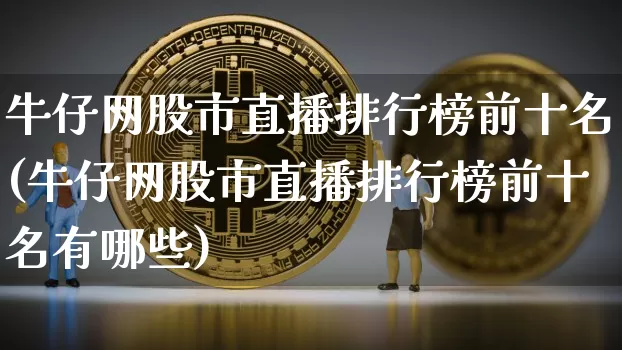 牛仔网股市直播排行榜前十名(牛仔网股市直播排行榜前十名有哪些)_https://www.jianghaiboli.com_外盘期货_第1张