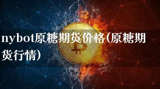 nybot原糖期货价格(原糖期货行情)_https://www.jianghaiboli.com_原油期货_第1张