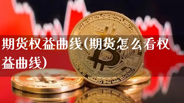 期货权益曲线(期货怎么看权益曲线)_https://www.jianghaiboli.com_外盘期货_第1张